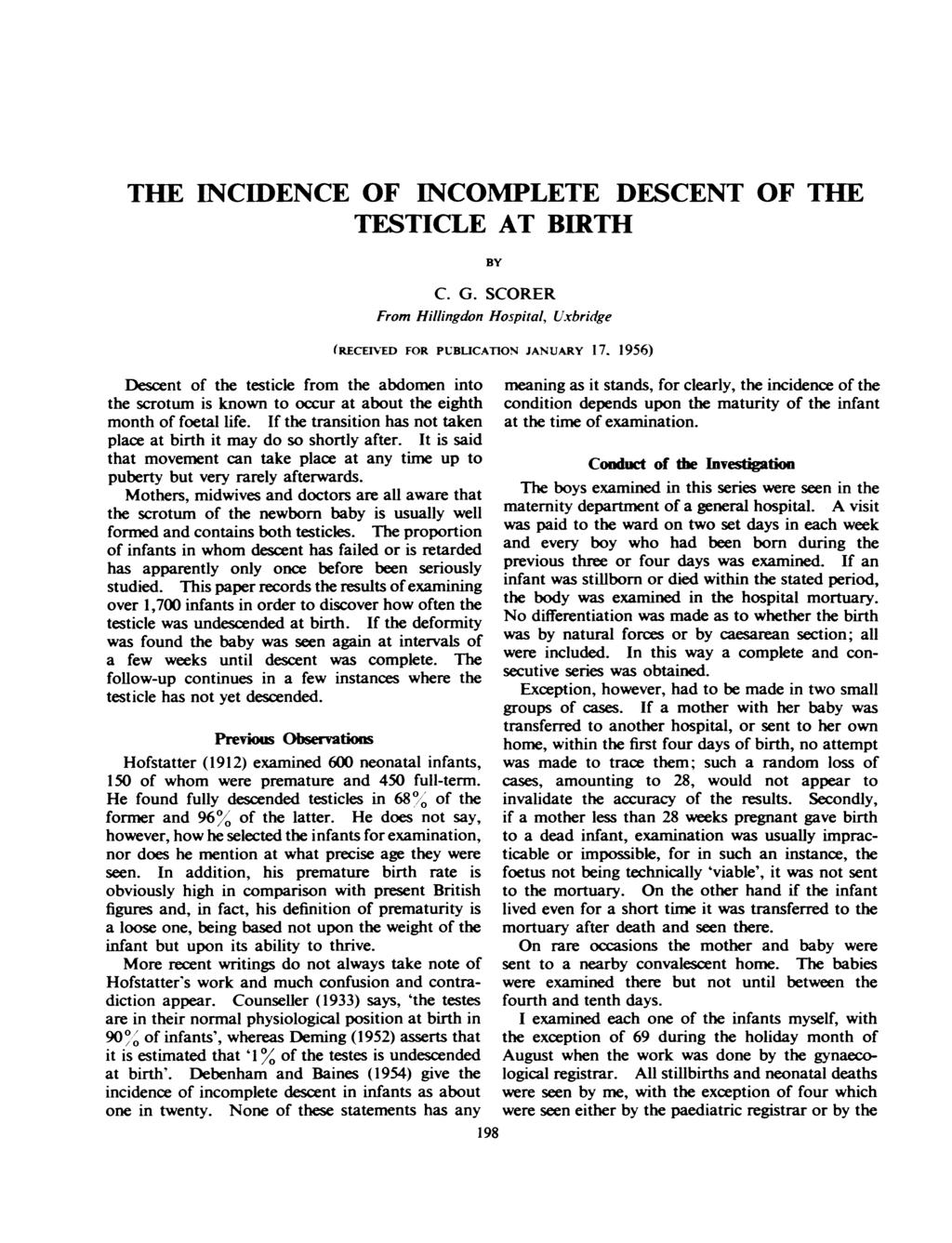 THE INCIDENCE OF INCOMPLETE DESCENT OF THE TESTICLE AT BIRTH BY C. G. SCORER From Hillingdon Hospital, Uxbridge (RECEIo-ED FOR PUBUCATION JANUARY 17.