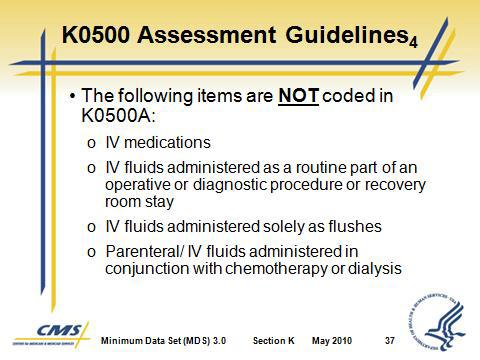 Section K Swallowing/ Nutritional Status Slide 37 5. The following items are NOT to be coded in K0500A: a. IV medications (code when appropriate in O0100H IV Medications) b.