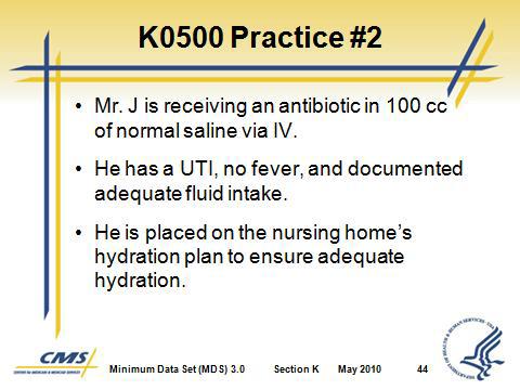 Section K Swallowing/ Nutritional Status Slide 43 Slide 44 6. K0500 Practice #1 Coding b. Check K0500A Parenteral/ IV feeding. c. The resident received 100 cc of IV fluid. d.