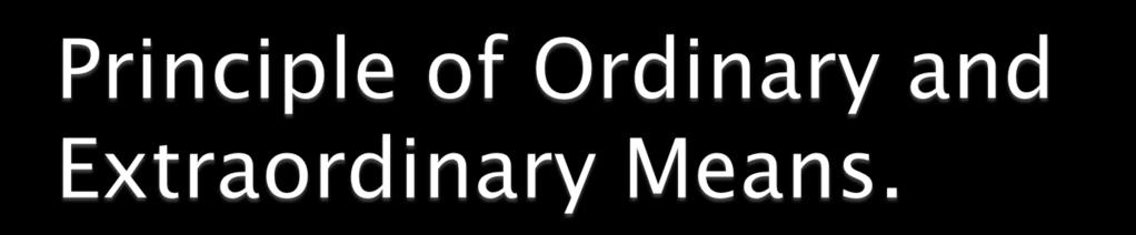 Ordinary means (or proportionate) are all medicines, treatments, procedures, and technology that offer a reasonable hope of benefit and which can be obtained without excessive pain, expense or burden.