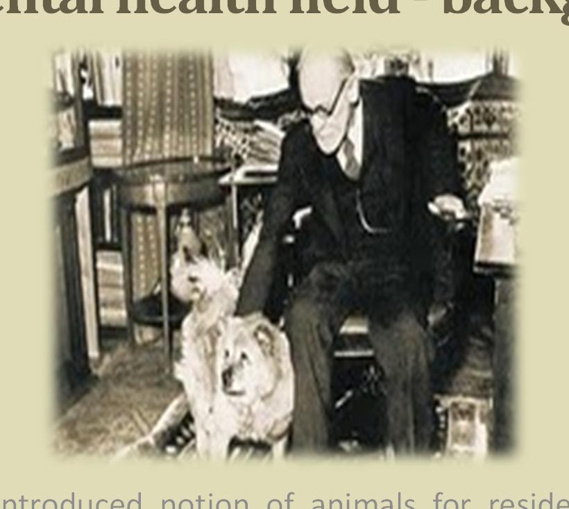 Dogs in mental health field background 18thCentury: Tuke introduced notion of animals for residents suffering with a mental illness in an English retreat (Schaefer, 2002) 19thCentury: Freud wrote