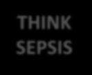 THINK SEPSIS Person with possible Person infection with possible infection Think could this be Think sepsis? could if this they present be sepsis?