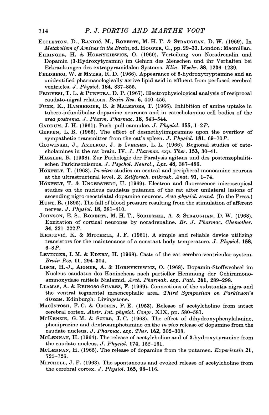 714 P. J. PORTIG AND MARTHE VOGT ECCLESTON, D., RANDI6, M., ROBERTS, M. H. T. & STRAUGHAN, D. W. (1969). In Metabolism of Amines in the Brain, ed. HOOPER, G., pp. 29-33. London: Macmillan.