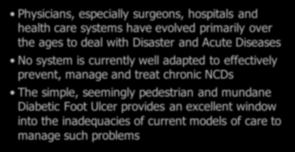 Challenges of Chronic NCDs Physicians, especially surgeons, hospitals and health care systems have evolved primarily over the ages to deal with Disaster and Acute Diseases No system is currently well