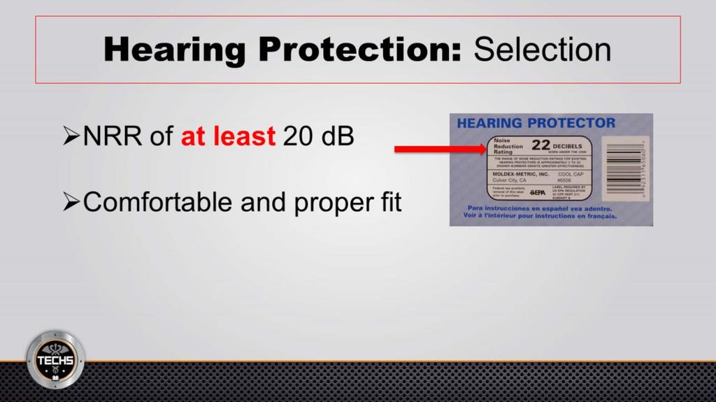 When choosing your hearing protection, make sure it has an NRR, noise reduction rating, of at least 20 decibels (db).