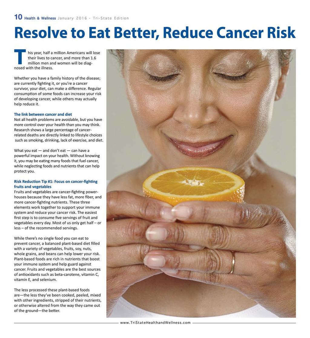 10 Health & Wellness January 2016- Tri-State Edition Resolve to Eat Better, Reduce Cancer Risk T his year, half a million Americans will lose their lives to cancer, and more than 1.
