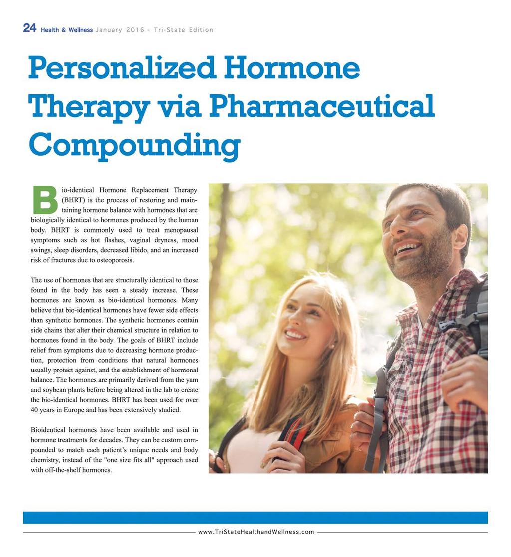 24 Health & Wellness January 2016 - Tri-State Edition Personalized Hormone Therapy via Pharmaceutical Compounding B io-identical Hormone Replacement Therapy (BHRT) is the process of restoring and