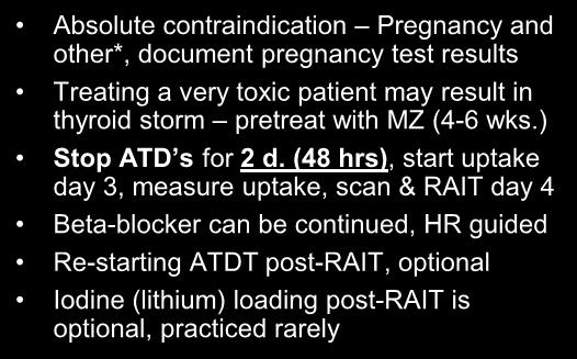 RAIT for Thyrotoxicosis General Considerations Absolute contraindication Pregnancy and other*, document pregnancy test results Treating a very toxic patient may result in thyroid storm pretreat with