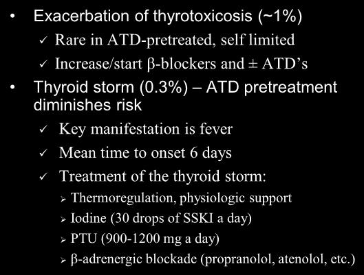 Treatment Complications: Early Exacerbation of thyrotoxicosis (~1%) Rare in ATD-pretreated, self limited Increase/start β-blockers and ± ATD s Thyroid storm (0.