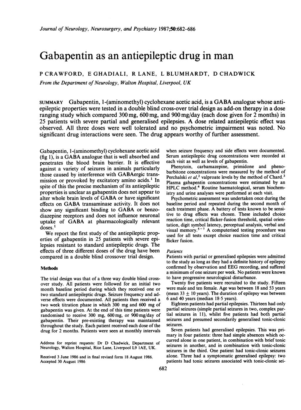 Journal of Neurology, Neurosurgery, and Psychiatry 1987;50:682-686 Gabapentin as an antiepileptic drug in man P CRAWFORD, E GHADAL, R LANE, L BLUMHARDT, D CHADWCK From the Department ofneurology,