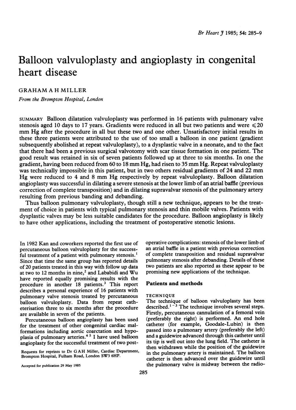 Br Heart J 1985; 54: 285-9 Balloon valvuloplasty and angioplasty in congenital heart disease GRAHAM A H MILLER From the Brompton Hospital, London SUMMARY Balloon dilatation valvuloplasty was
