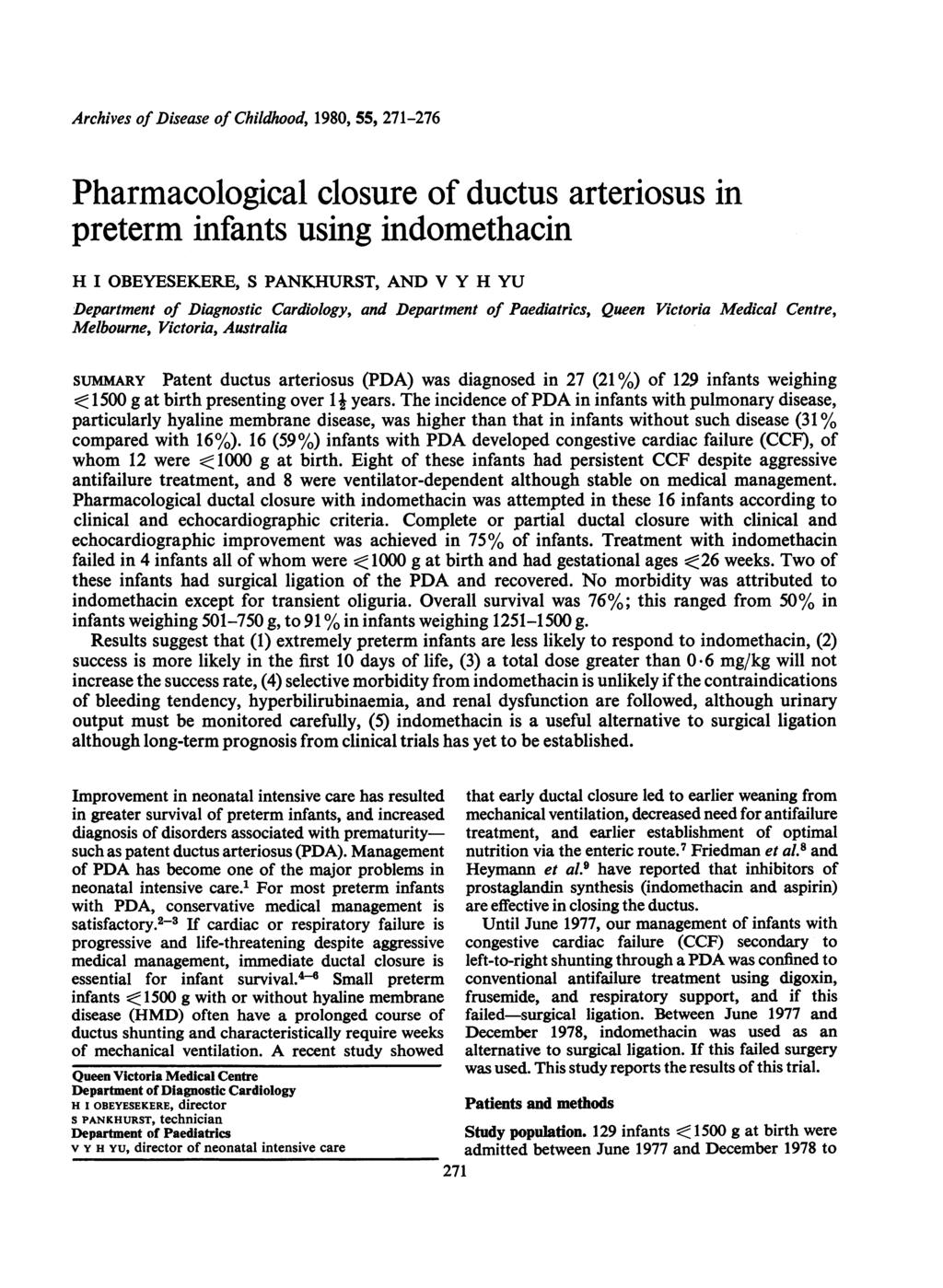 Archives of Disease of Childhood, 198, 55, 271-276 Pharmacological closure of ductus arteriosus in preterm infants using indomethacin H I OBEYESEKERE, S PANKHURST, AND V Y H YU Department of
