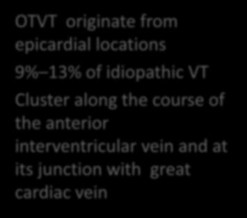 Epicardial foci of VA OTVT originate from epicardial locations 9% 13% of idiopathic VT Cluster along the course of the anterior