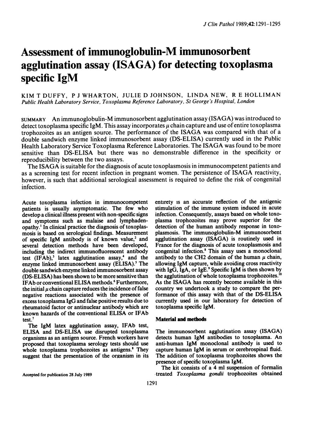 J Clin Pathol 1989;42:1291-1295 Assessment of immunoglobulin-m immunosorbent agglutination assay (ISAGA) for detecting toxoplasma specific IgM KIM T DUFFY, P J WHARTON, JULIE D JOHNSON, LINDA NEW, R