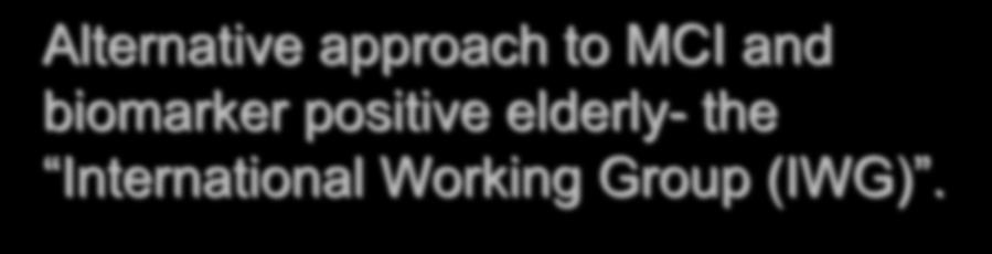 Alternative approach to MCI and biomarker positive elderly- the International Working Group (IWG). Dubois et al, 2008:Proposal- Use term MCI if no biomarkers.