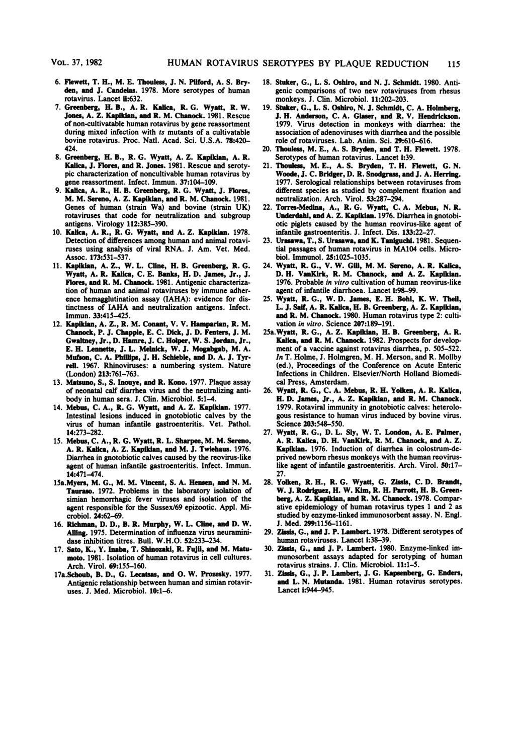 VOL. 37, 1982 6. Flewett, T. H., M. E. Thouless, J. N. Pilford, A. S. Bryden, and J. Candelas. 1978. More serotypes of human rotavirus. Lancet 1i:632. 7. Greenberg, H. B., A. R. Kalica, R. G. Wyatt, R.