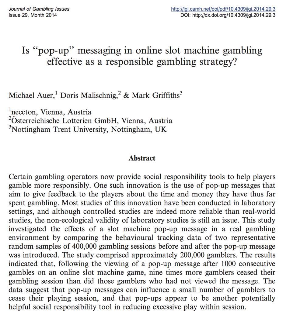 SLOTS POP-UP EMPIRICAL STUDY 1 (Auer, Malischnig & Griffiths, 2014) This study investigated the effects of a slot machine pop-up message in a real gambling environment Compared the