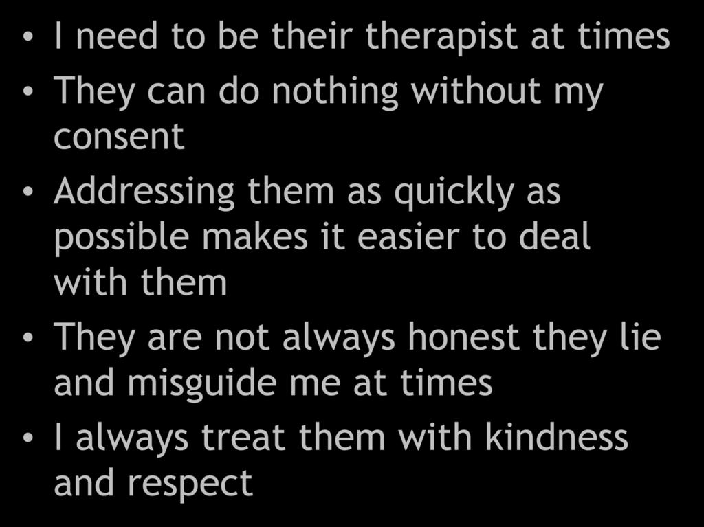 I need to be their therapist at times They can do nothing without my consent Addressing them as quickly as possible makes it