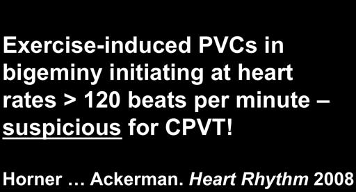 bigeminy initiating at heart rates > 120 beats per minute suspicious for CPVT! Horner Ackerman.