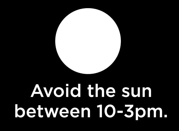 LOWER YOUR RISK Avoid direct sunlight between 10am and 3pm when the sun s rays are most dangerous Cover up by wearing thickly-woven hats with wide brims and loose-fitting clothes, made of