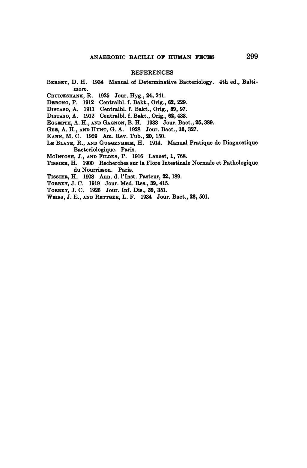 ANAEROBIC BACILLI OF HUMAN FECES 299 REFERENCES BERGEY, D. H. 1934 Manual of Determinative Bacteriology. 4th ed., Baltimore. CRUICKSHANK, R. 1925 Jour. Hyg., 24, 241. DEBONO, P. 1912 Centralbl. f.