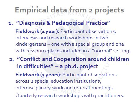 The empirical background of my presentation today stems from two projects. The first I already mentioned Diagnosis & Pedagogical Practice. And the second is my Ph.D. project named: Cooperation and Conflict around Children in Difficulties in School.
