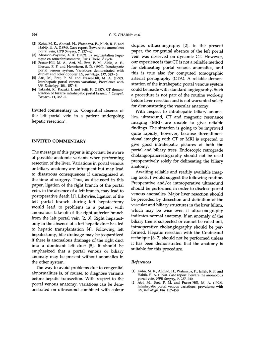 326 C.K. CHARNY et al. [2] Kohn, M. K., Ahmad, H., Watanapa, P., Jalleh, R. P. and Habib, H. A. (1994). Case report: Beware the anomalous portal vein, HPB Surgery, 7, 237-40. [3] Abosson-Voyeme, A. K. (1982).