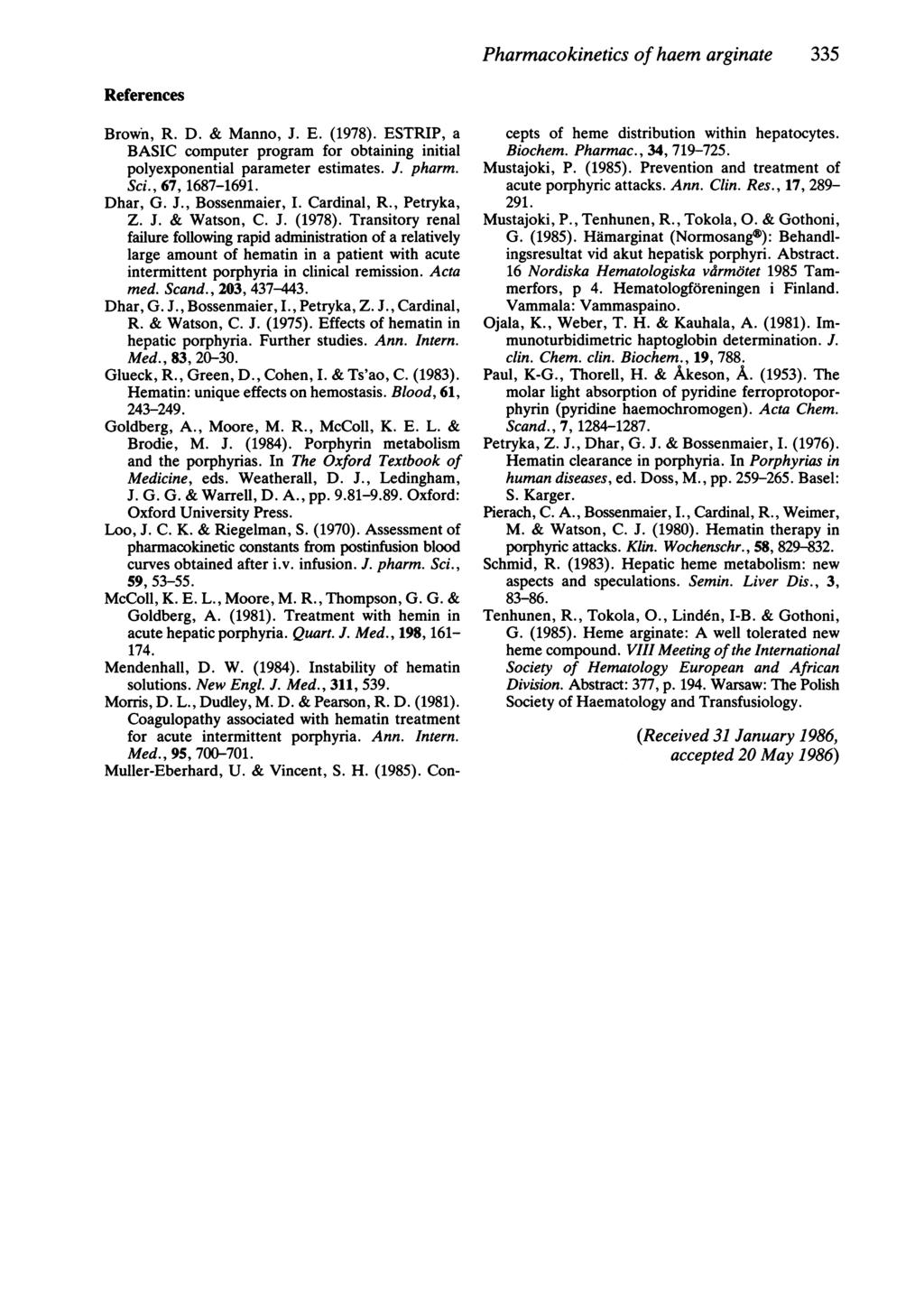 Pharmacokinetics of haem arginate 335 References Brown, R. D. & Manno, J. E. (1978). ESTRIP, a BASIC computer program for obtaining initial polyexponential parameter estimates. J. pharm. Sci.