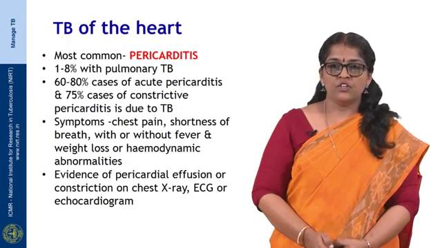 (Refer Slide Time: 07:46) TB of the heart; the most common manifestation is pereicarditis. Pereicarditis is seen in one to eight percent of patients with pulmonary TB.