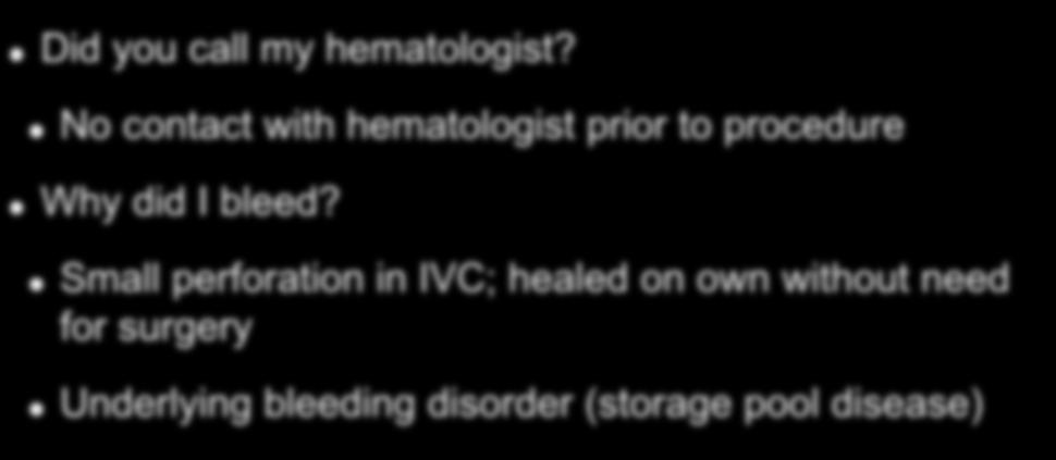 Patient Questions Did you call my hematologist? No contact with hematologist prior to procedure Why did I bleed?