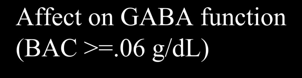 Affect on GABA function (BAC >=.