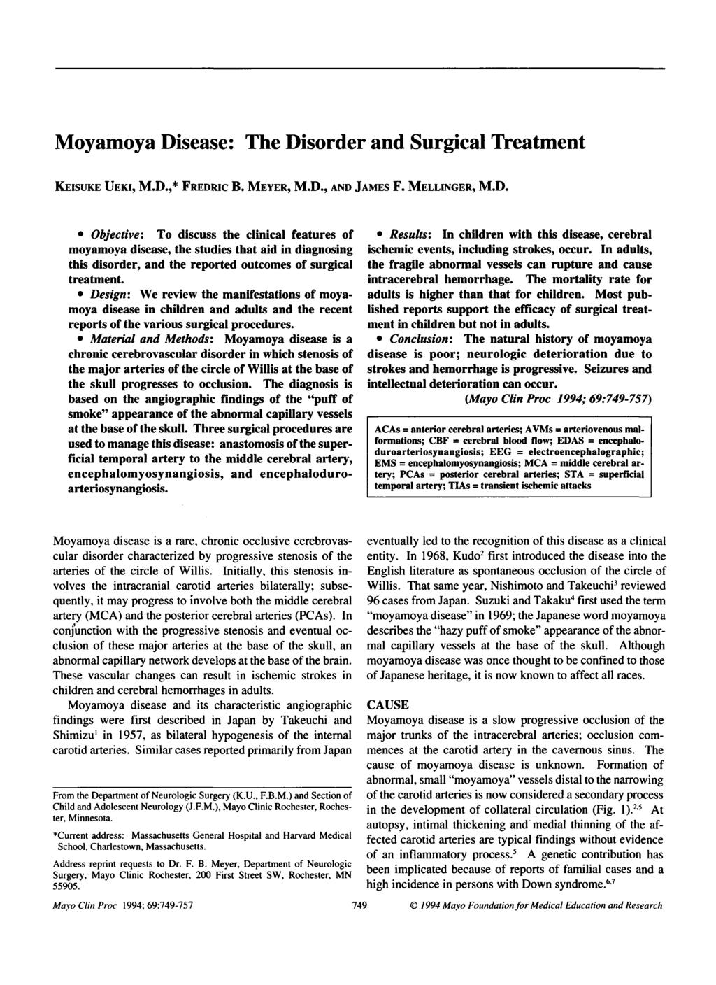 Subject Review Moyamoya Disease: The Disorder and Surgical Treatment KEISUKE UEKI, M.D.,* FREDRIC B. MEYER, M.D., AND JAMES F. MELLINGER, M.D. Objective: To discuss the clinical features of moyamoya disease, the studies that aid in diagnosing this disorder, and the reported outcomes of surgical treatment.