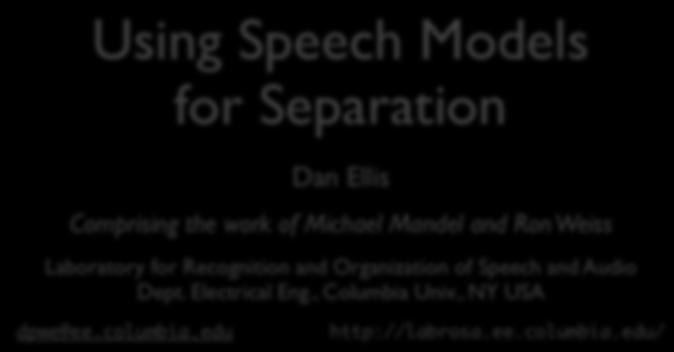 Using Speech Models for Separation Dan Ellis Comprising the work of