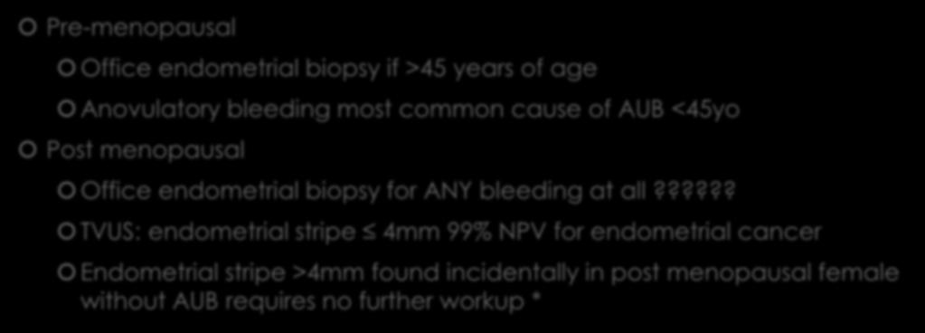 Evaluation of AUB Pre-menopausal Office endometrial biopsy if >45 years of age Anovulatory bleeding most common cause of AUB <45yo Post menopausal Office endometrial biopsy for ANY