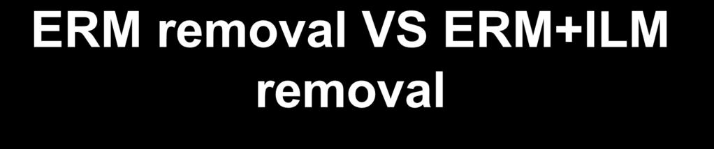 ERM removal VS ERM+ILM removal Removal of the Internal Limiting Membrane lists seven studies that compare the results of removing the ERM alone with removing both the ERM and ILM.