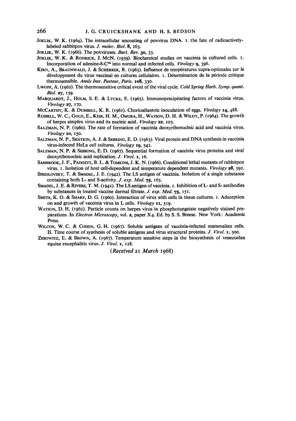 266 J.G. CRUICKSHANK AND H. S. BEDSON JOKIJK, W. K. (I964). The intracellular uneoating of poxvirus DNA. 1. the fate of radioactivelylabeled rabbitpox virus. J. molee. Biol. 8, 263. JOKLIK, W. K. (1966).
