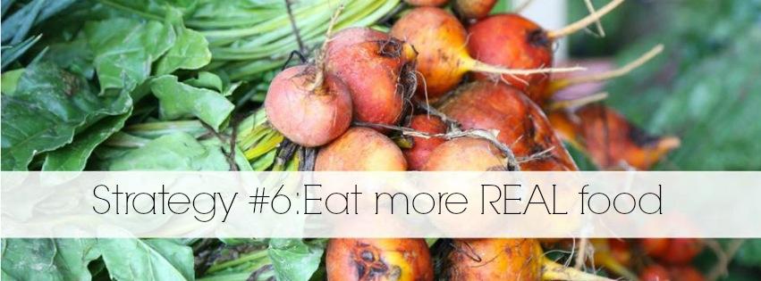 Strategy #6 - Eat more REAL food What is real food? It s food that is unprocessed or minimally processed.
