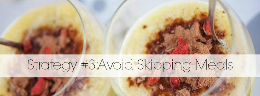 Strategy #3 - Avoid Skipping Meals I see this quite often in my health coaching practice. It s common for people to think that when they skip a meal, they are saving calories.