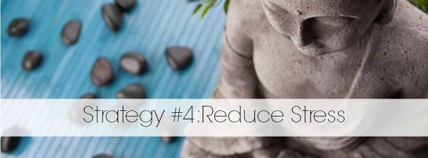 Strategy #4 - Reduce Stress Easier said than done, right? Most of us are juggling way too much and going through the day at warp speed, trying to get more and more done.
