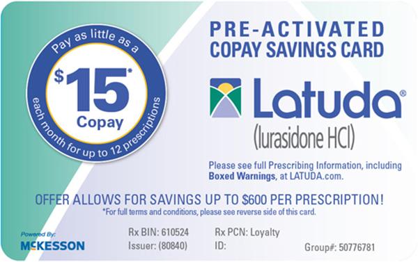 Patients must have a valid prescription for LATUDA within LATUDA's approved indications Offer not valid if prescription is paid in part or full by any state or federally funded health care