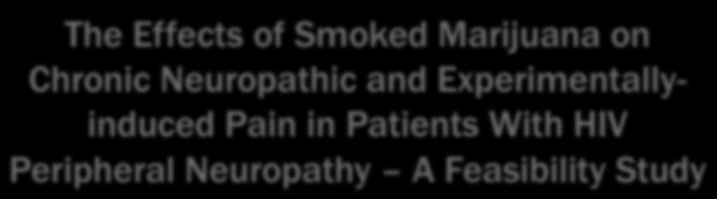 The Effects of Smoked Marijuana on Chronic Neuropathic and Experimentallyinduced Pain in Patients With HIV Peripheral Neuropathy A Feasibility Study Donald I Abrams,