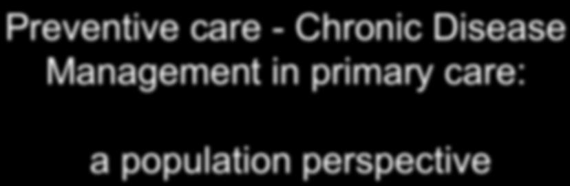 Preventive care - Chronic Disease Management in primary care: a population