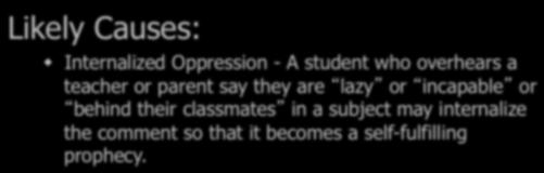 Likely Causes: w Internalized Oppression - A student who overhears a teacher or parent say they are lazy or incapable or behind