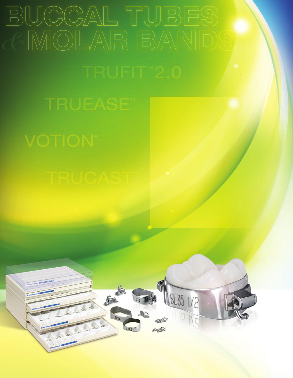 BUCCAL TUBE & OLA BAND s & Bands TruFit.0 P. 55-67 Buccal s P. 55-57 Buccal s P. 58-59 olar Bands P. 60 Prewelded Band & Assemblies P. 6-64 Prewelded Band & Assembly tarter Kits P.