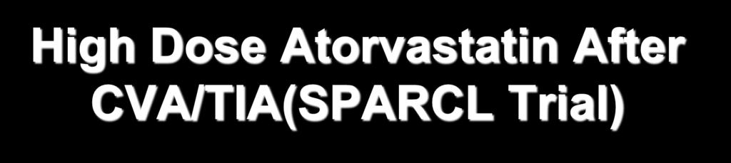 High Dose Atorvastatin After CVA/TIA(SPARCL Trial) 4731 pts after CVA/TIA with LDL 100-190 mg/dl;80 mg atorva vs placeo 4.