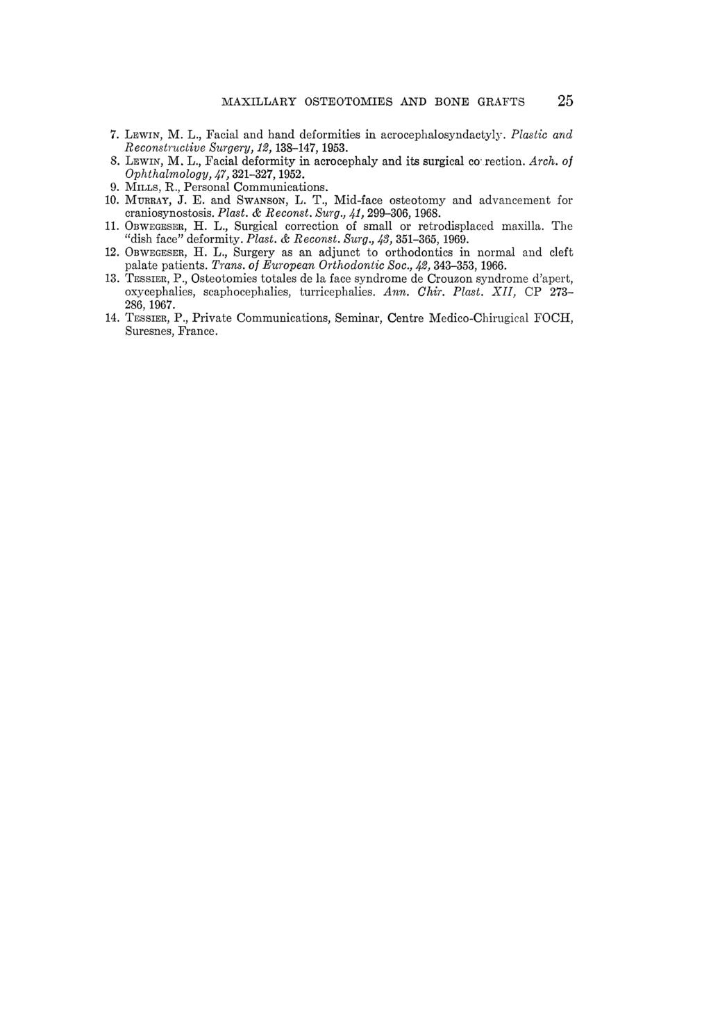 MAXILLARY OSTEOTOMIES AND BONE GRAFTS 25. Lewin, M. L., Facial and hand deformities in acrocephalosyndactyly. Plastic and Reconstructive Surgery, 12, 188-147, 1953.. Lewin, M. L., Facial deformity in acrocephaly and its surgical co' rection.