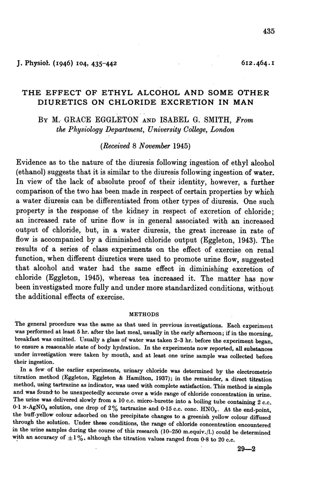 435 J. Physiol. (I946) I04, 435-442 6I2.464.I THE EFFECT OF ETHYL ALCOHOL AND SOME OTHER DIURETICS ON CHLORIDE EXCRETION IN MAN BY M. GRACE EGGLETON AND ISABEL G.