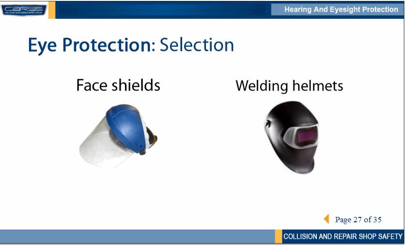 You might also use a face shield or welding helmet. Face shields protect the entire face from splashes and impact hazards such as flying fragments or particles.
