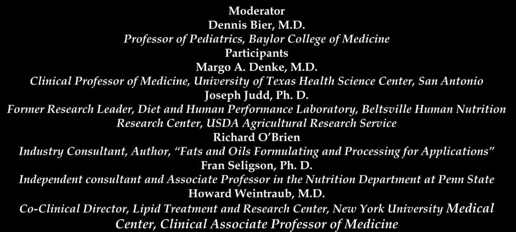 Moderator Dennis Bier, M.D. Professor of Pediatrics, Baylor College of Medicine Participants Margo A. Denke, M.D. Clinical Professor of Medicine, University of Texas Health Science Center, San Antonio Joseph Judd, Ph.