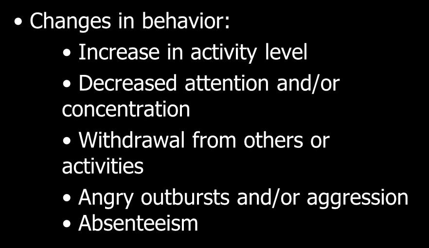 Changes in behavior: Increase in activity level Decreased attention and/or concentration Withdrawal from others or